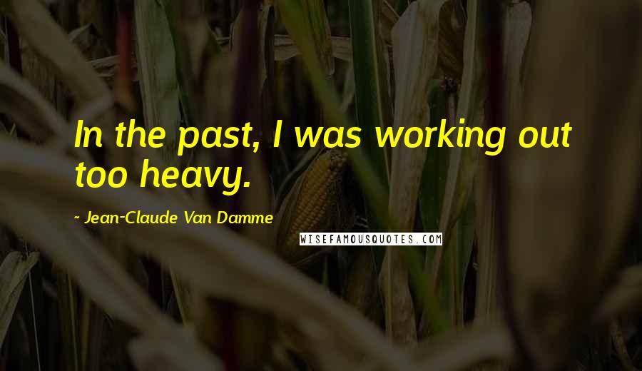 Jean-Claude Van Damme Quotes: In the past, I was working out too heavy.