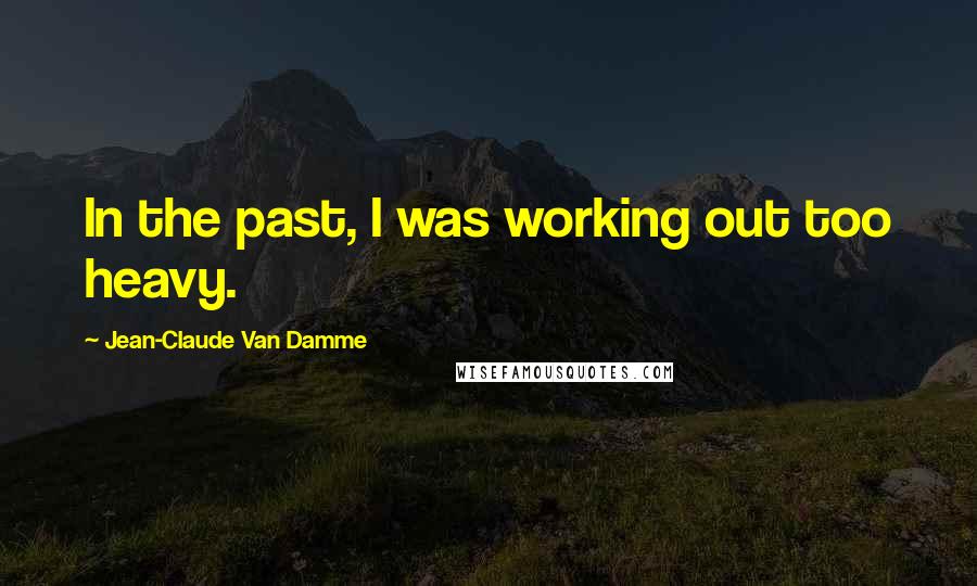 Jean-Claude Van Damme Quotes: In the past, I was working out too heavy.