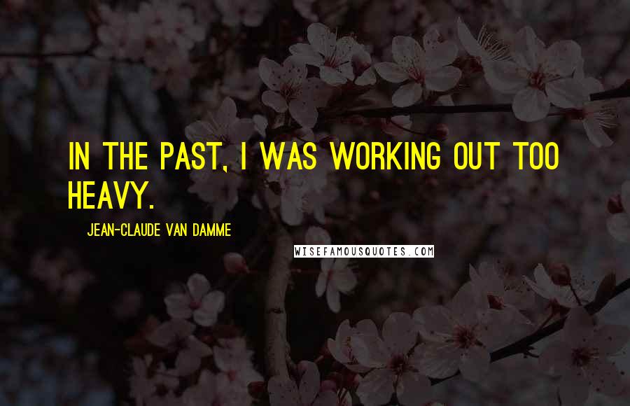 Jean-Claude Van Damme Quotes: In the past, I was working out too heavy.