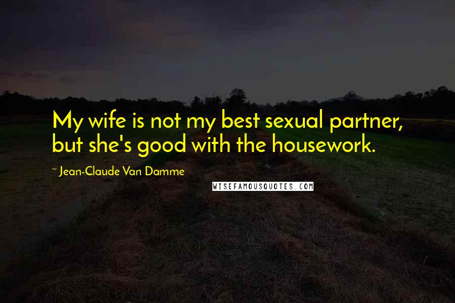 Jean-Claude Van Damme Quotes: My wife is not my best sexual partner, but she's good with the housework.