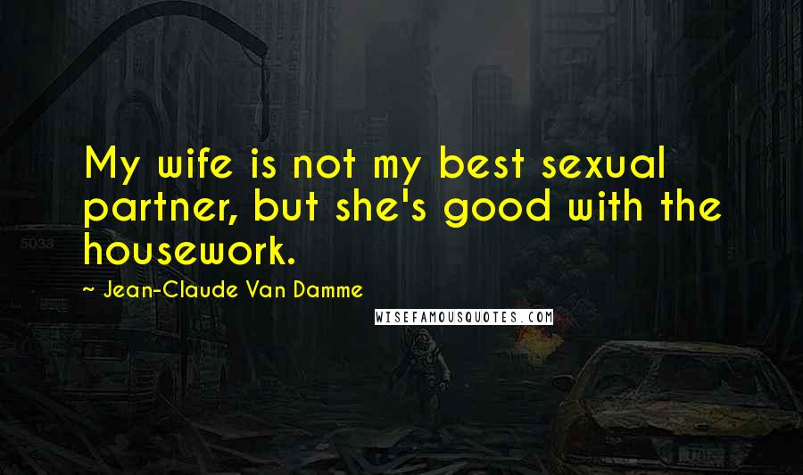 Jean-Claude Van Damme Quotes: My wife is not my best sexual partner, but she's good with the housework.