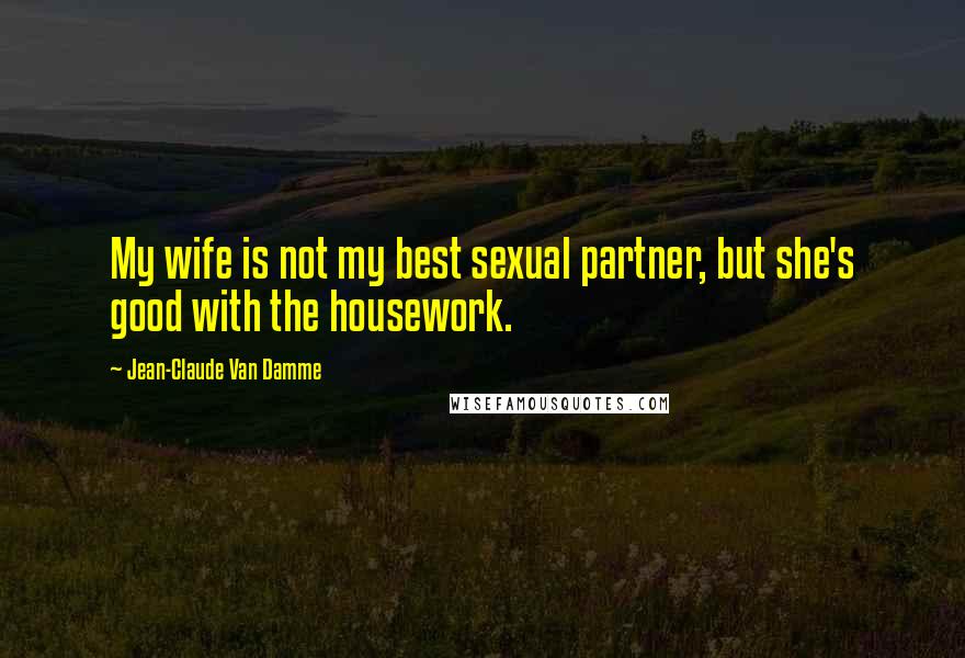 Jean-Claude Van Damme Quotes: My wife is not my best sexual partner, but she's good with the housework.