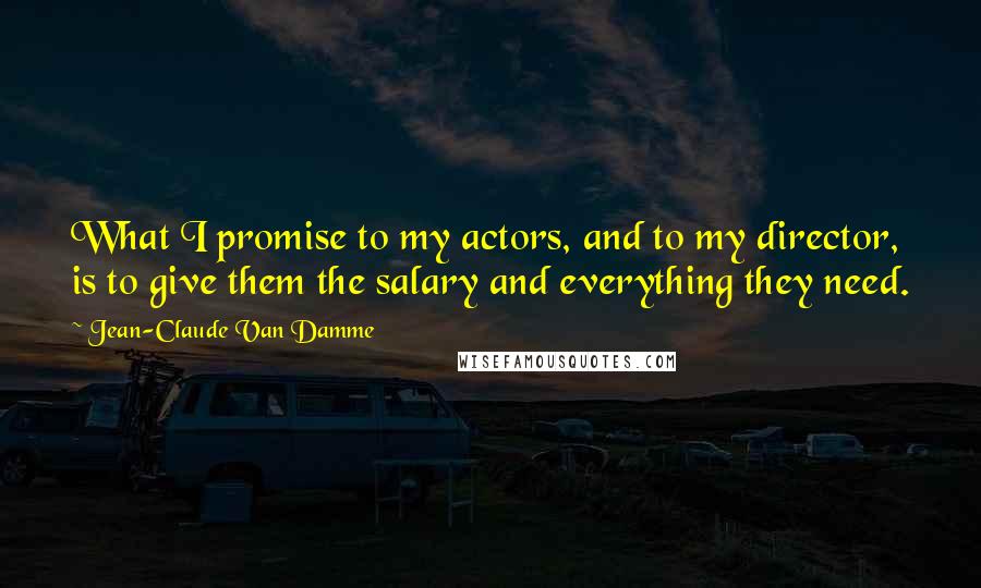 Jean-Claude Van Damme Quotes: What I promise to my actors, and to my director, is to give them the salary and everything they need.