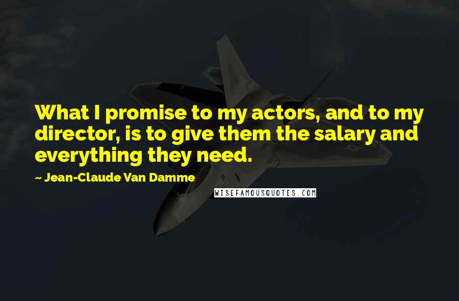 Jean-Claude Van Damme Quotes: What I promise to my actors, and to my director, is to give them the salary and everything they need.