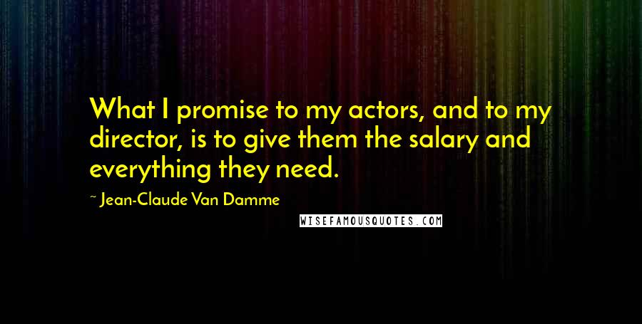 Jean-Claude Van Damme Quotes: What I promise to my actors, and to my director, is to give them the salary and everything they need.