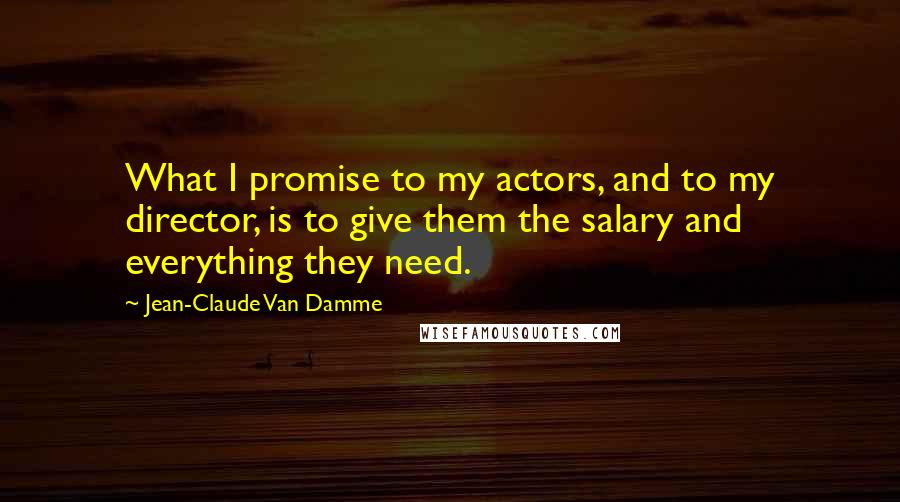 Jean-Claude Van Damme Quotes: What I promise to my actors, and to my director, is to give them the salary and everything they need.