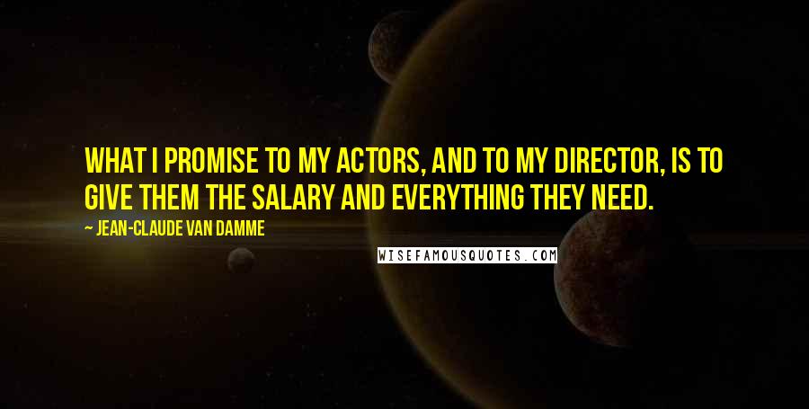 Jean-Claude Van Damme Quotes: What I promise to my actors, and to my director, is to give them the salary and everything they need.