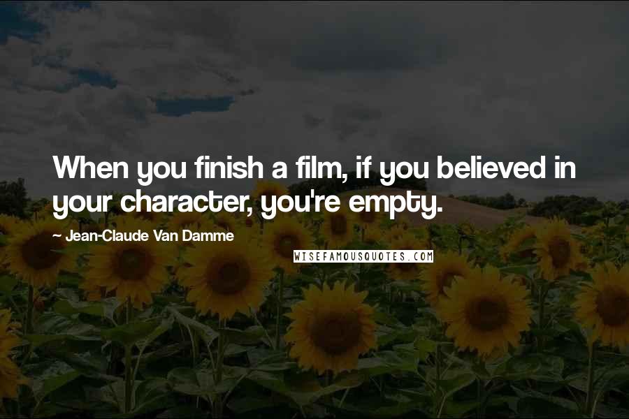 Jean-Claude Van Damme Quotes: When you finish a film, if you believed in your character, you're empty.