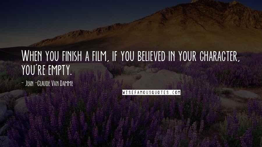 Jean-Claude Van Damme Quotes: When you finish a film, if you believed in your character, you're empty.
