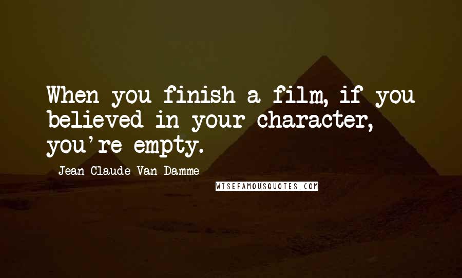 Jean-Claude Van Damme Quotes: When you finish a film, if you believed in your character, you're empty.