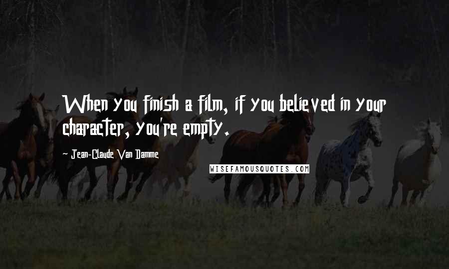 Jean-Claude Van Damme Quotes: When you finish a film, if you believed in your character, you're empty.