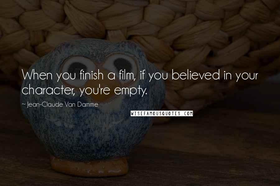 Jean-Claude Van Damme Quotes: When you finish a film, if you believed in your character, you're empty.