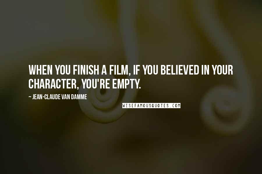 Jean-Claude Van Damme Quotes: When you finish a film, if you believed in your character, you're empty.