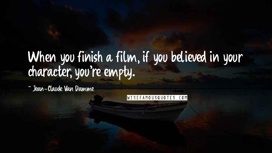 Jean-Claude Van Damme Quotes: When you finish a film, if you believed in your character, you're empty.