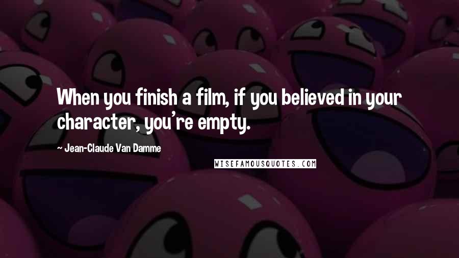 Jean-Claude Van Damme Quotes: When you finish a film, if you believed in your character, you're empty.