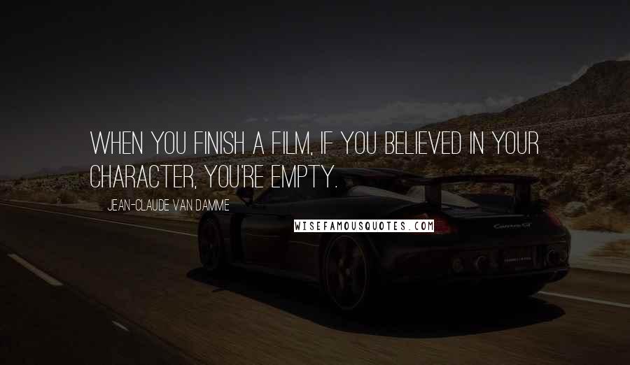 Jean-Claude Van Damme Quotes: When you finish a film, if you believed in your character, you're empty.