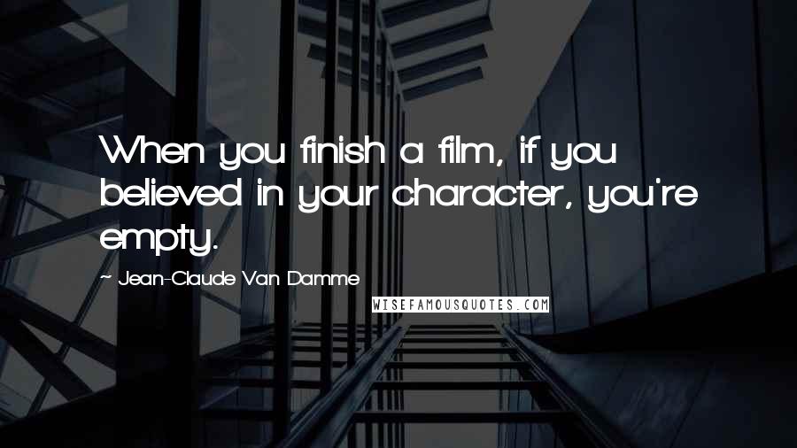 Jean-Claude Van Damme Quotes: When you finish a film, if you believed in your character, you're empty.