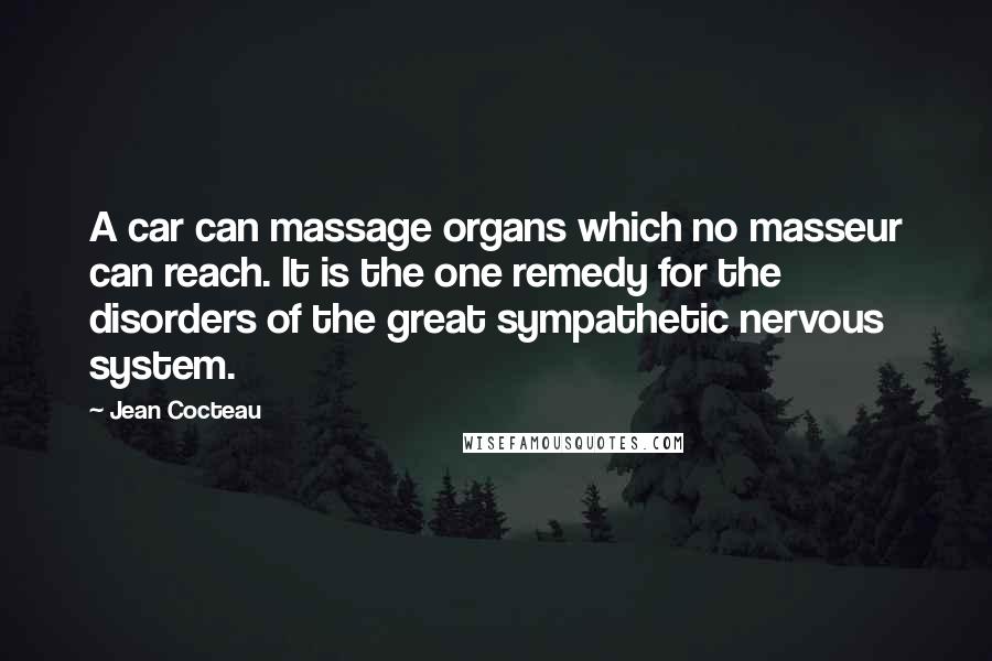 Jean Cocteau Quotes: A car can massage organs which no masseur can reach. It is the one remedy for the disorders of the great sympathetic nervous system.