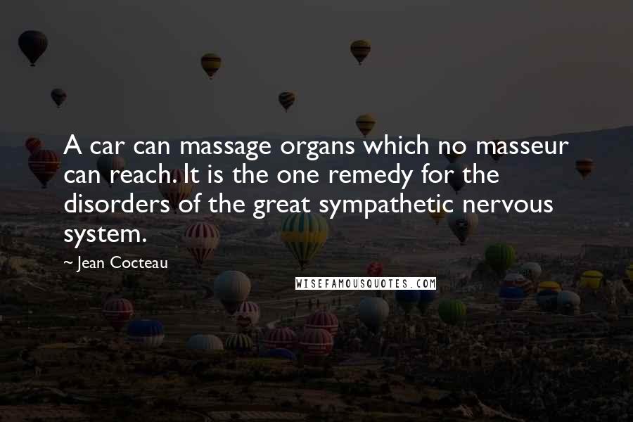 Jean Cocteau Quotes: A car can massage organs which no masseur can reach. It is the one remedy for the disorders of the great sympathetic nervous system.