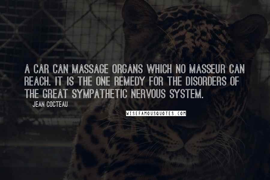 Jean Cocteau Quotes: A car can massage organs which no masseur can reach. It is the one remedy for the disorders of the great sympathetic nervous system.