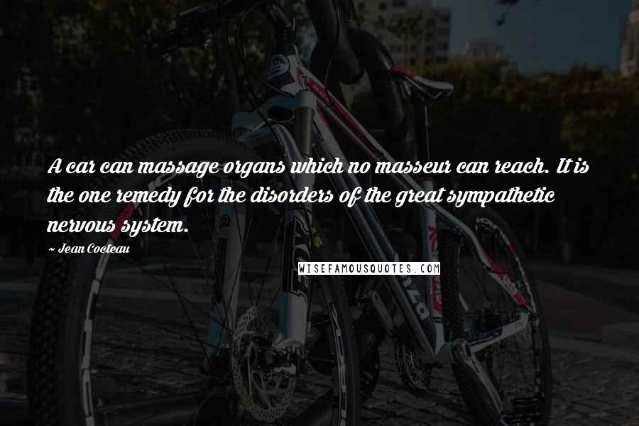 Jean Cocteau Quotes: A car can massage organs which no masseur can reach. It is the one remedy for the disorders of the great sympathetic nervous system.