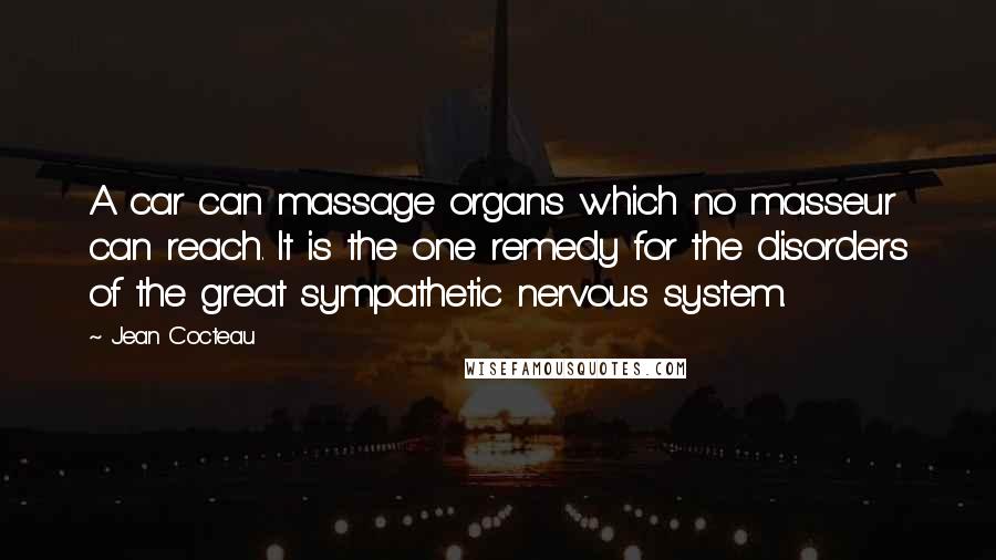 Jean Cocteau Quotes: A car can massage organs which no masseur can reach. It is the one remedy for the disorders of the great sympathetic nervous system.