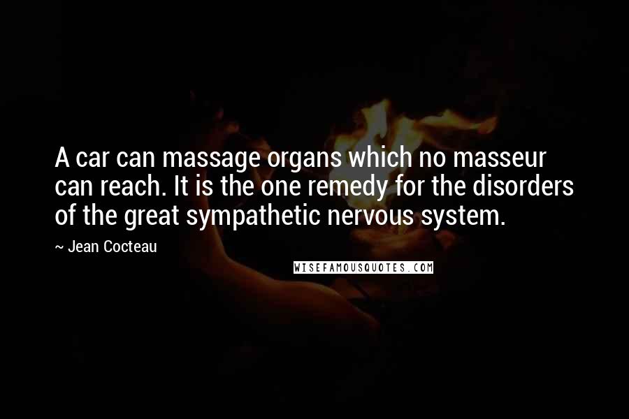 Jean Cocteau Quotes: A car can massage organs which no masseur can reach. It is the one remedy for the disorders of the great sympathetic nervous system.