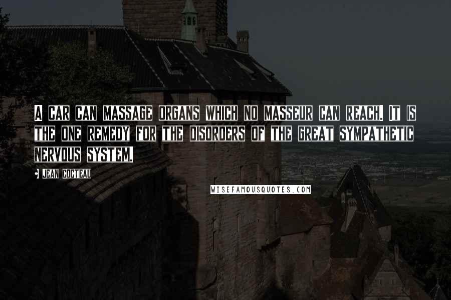 Jean Cocteau Quotes: A car can massage organs which no masseur can reach. It is the one remedy for the disorders of the great sympathetic nervous system.
