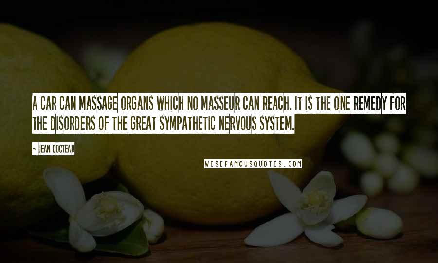Jean Cocteau Quotes: A car can massage organs which no masseur can reach. It is the one remedy for the disorders of the great sympathetic nervous system.