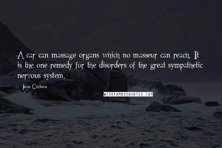 Jean Cocteau Quotes: A car can massage organs which no masseur can reach. It is the one remedy for the disorders of the great sympathetic nervous system.