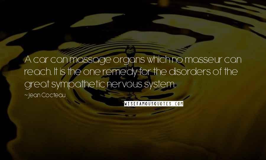 Jean Cocteau Quotes: A car can massage organs which no masseur can reach. It is the one remedy for the disorders of the great sympathetic nervous system.