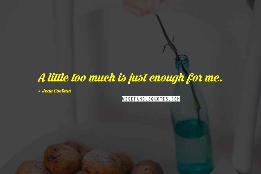 Jean Cocteau Quotes: A little too much is just enough for me.