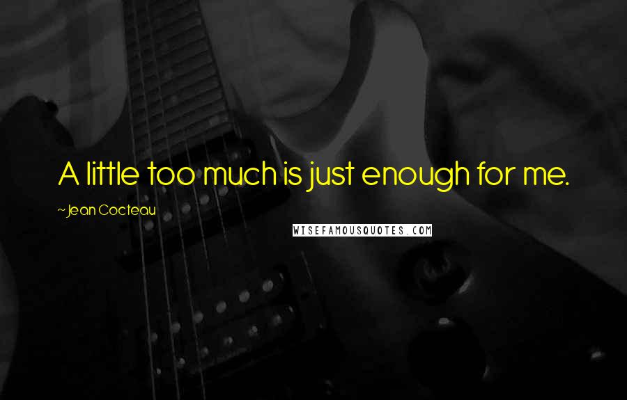 Jean Cocteau Quotes: A little too much is just enough for me.