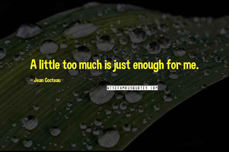 Jean Cocteau Quotes: A little too much is just enough for me.