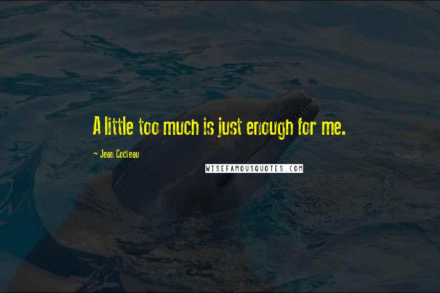 Jean Cocteau Quotes: A little too much is just enough for me.