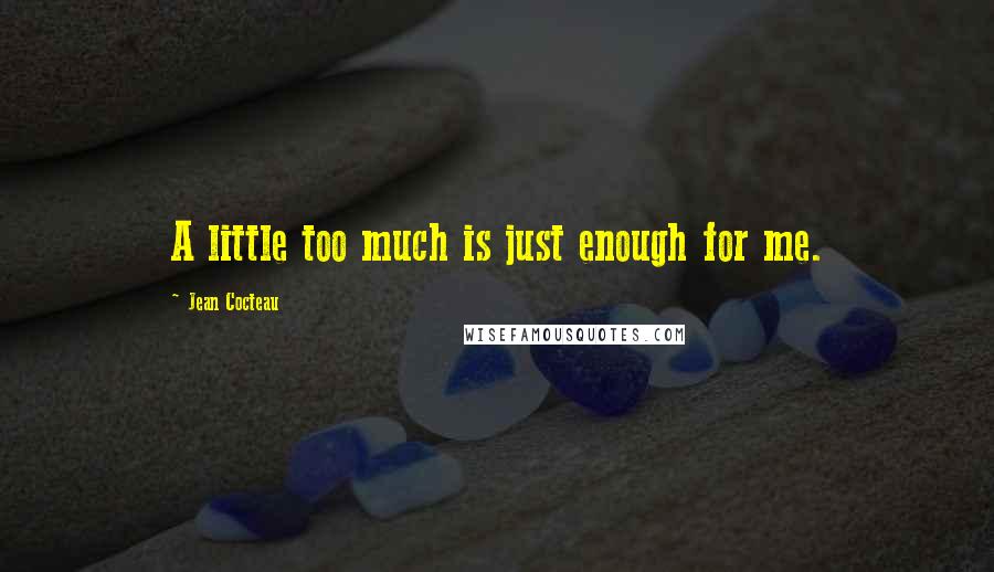 Jean Cocteau Quotes: A little too much is just enough for me.
