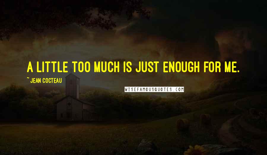 Jean Cocteau Quotes: A little too much is just enough for me.