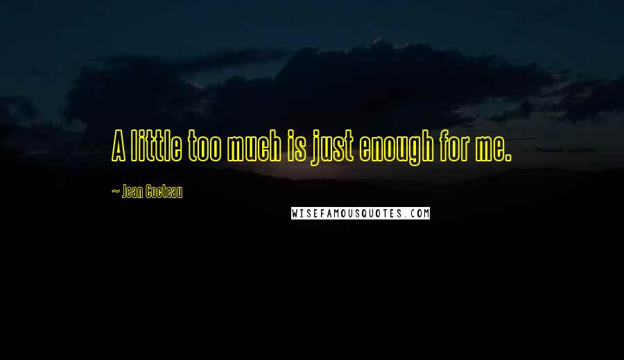 Jean Cocteau Quotes: A little too much is just enough for me.
