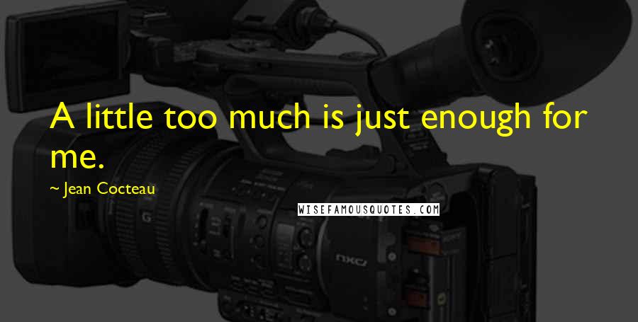 Jean Cocteau Quotes: A little too much is just enough for me.