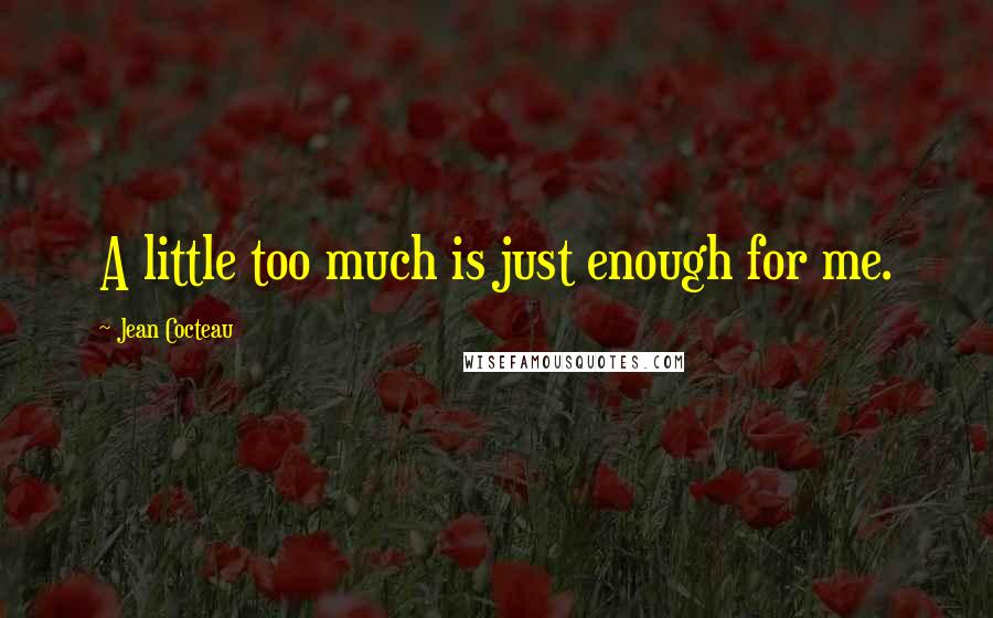 Jean Cocteau Quotes: A little too much is just enough for me.