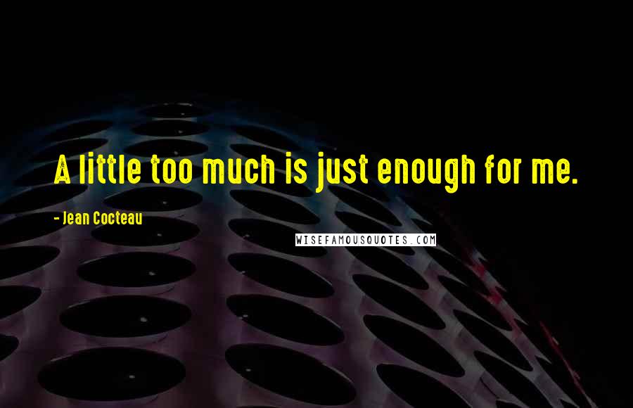 Jean Cocteau Quotes: A little too much is just enough for me.