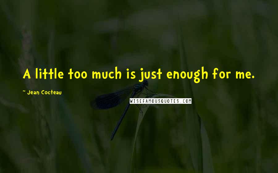 Jean Cocteau Quotes: A little too much is just enough for me.