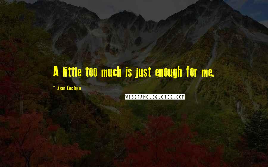 Jean Cocteau Quotes: A little too much is just enough for me.