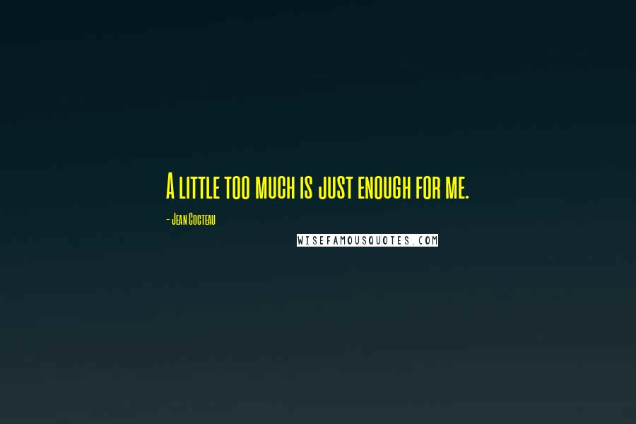 Jean Cocteau Quotes: A little too much is just enough for me.