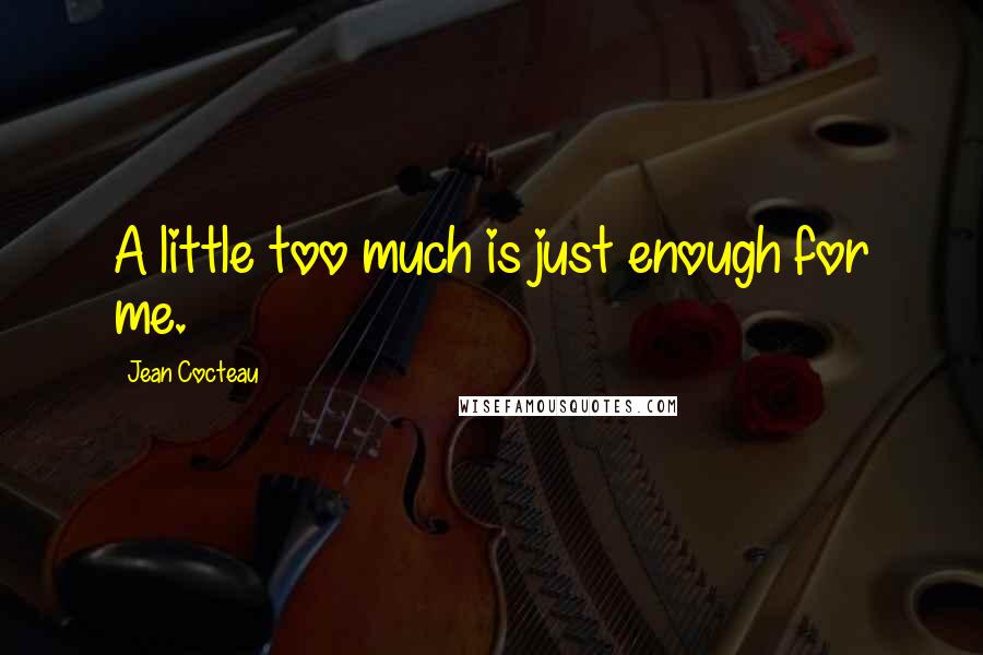 Jean Cocteau Quotes: A little too much is just enough for me.