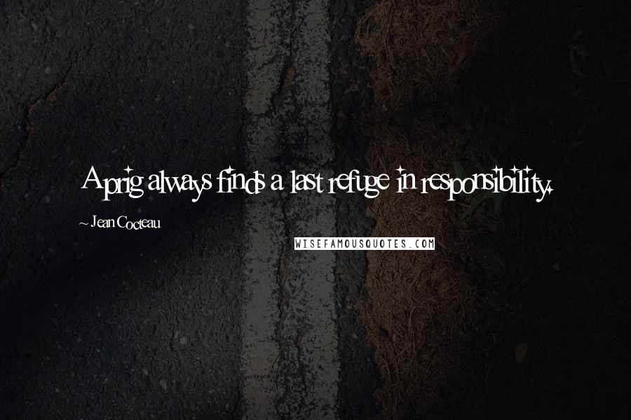 Jean Cocteau Quotes: A prig always finds a last refuge in responsibility.