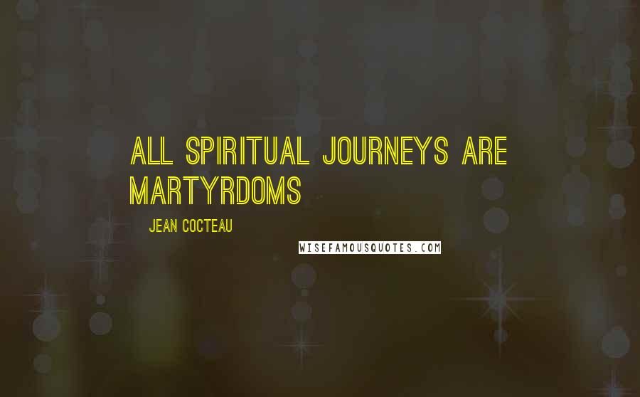 Jean Cocteau Quotes: All spiritual journeys are martyrdoms