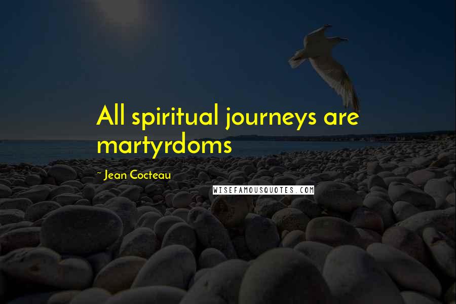 Jean Cocteau Quotes: All spiritual journeys are martyrdoms