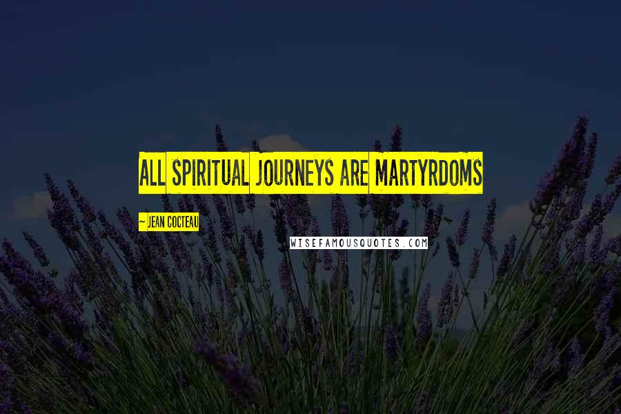 Jean Cocteau Quotes: All spiritual journeys are martyrdoms