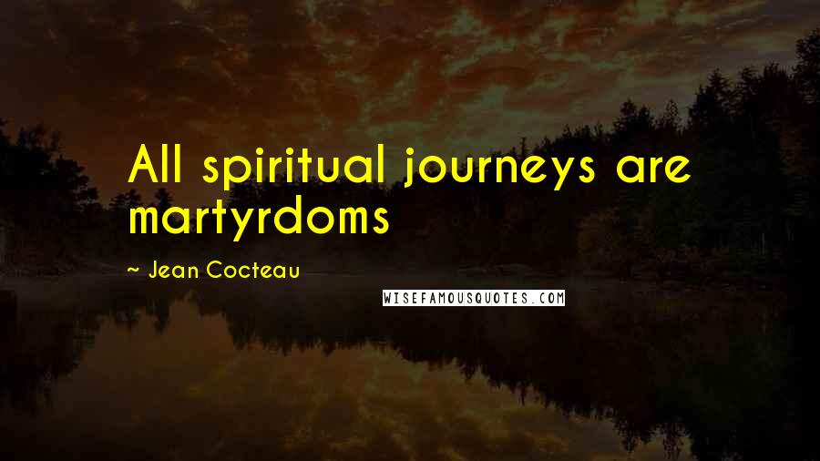 Jean Cocteau Quotes: All spiritual journeys are martyrdoms